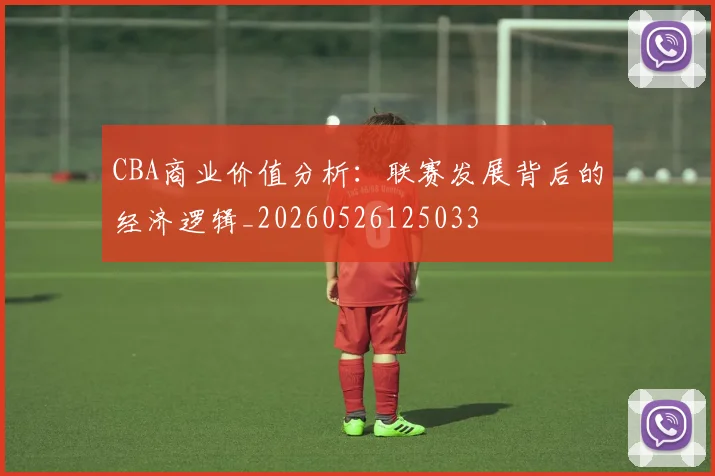 CBA商业价值分析:联赛发展背后的经济逻辑_20260526125033