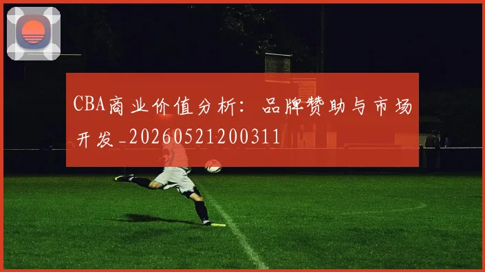 CBA商业价值分析：品牌赞助与市场开发_20260521200311