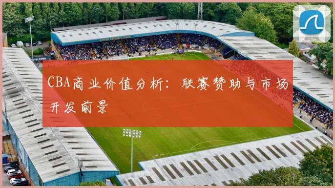 CBA商业价值分析：联赛赞助与市场开发前景